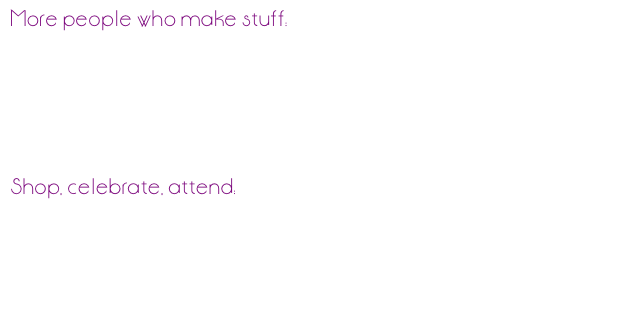 More people who make stuff:
Genevieve Flynn
Jarrett Dawson
Megan Frau
Marcus Howell
Ryan Baker
Sage Dawson

Shop, celebrate, attend:
bon bon atelier
Wedding Hive
Feasts of Fancy
ARTichokes

